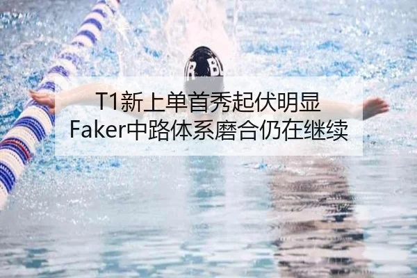 T1新上单首秀起伏明显 Faker中路体系磨合仍在继续